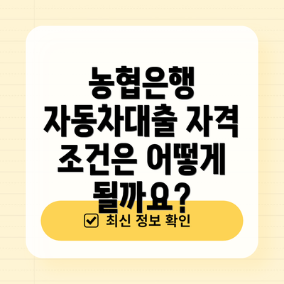 농협은행 자동차대출 자격 조건은 어떻게 될까요?