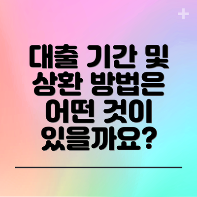 대출 기간 및 상환 방법은 어떤 것이 있을까요?