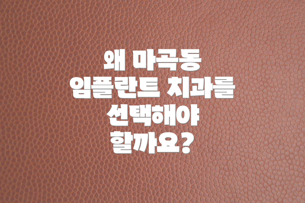 왜 마곡동 임플란트 치과를 선택해야 할까요?