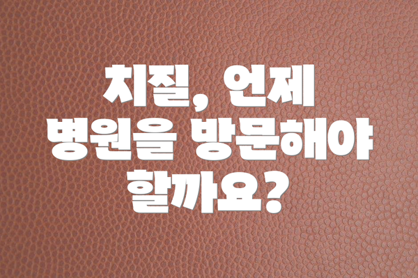 치질, 언제 병원을 방문해야 할까요?