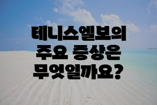 테니스엘보의 주요 증상은 무엇일까요?