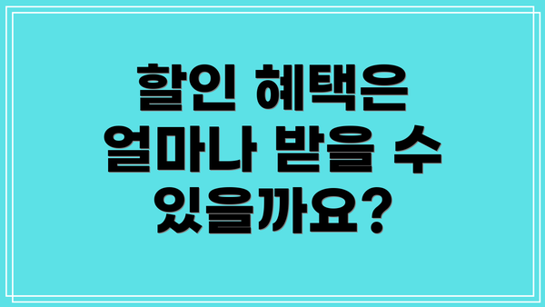 할인 혜택은 얼마나 받을 수 있을까요?