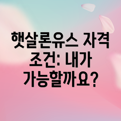 햇살론유스 자격 조건: 내가 가능할까요?