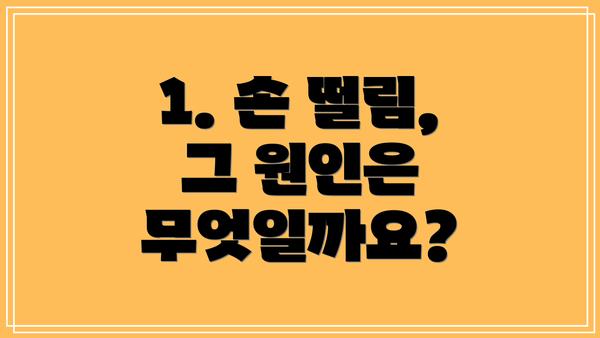 1. 손 떨림, 그 원인은 무엇일까요?
