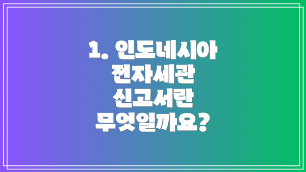 1. 인도네시아 전자세관 신고서란 무엇일까요?