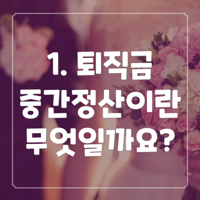 1. 퇴직금 중간정산이란 무엇일까요?
