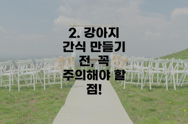 2. 강아지 간식 만들기 전, 꼭 주의해야 할 점!