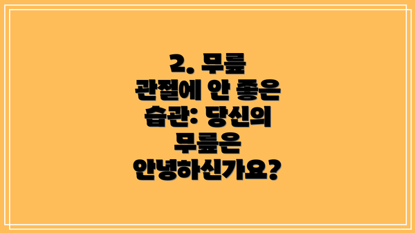 2. 무릎 관절에 안 좋은 습관: 당신의 무릎은 안녕하신가요?