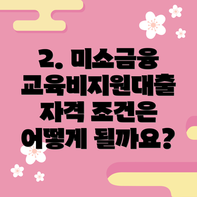2. 미소금융 교육비지원대출 자격 조건은 어떻게 될까요?