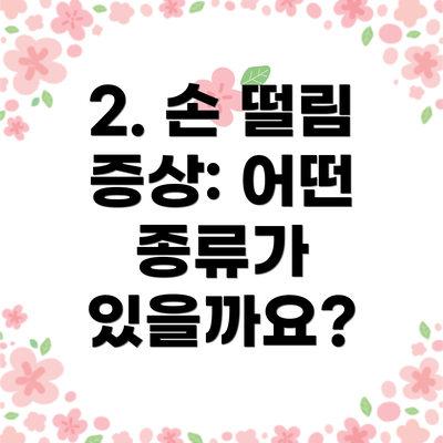 2. 손 떨림 증상: 어떤 종류가 있을까요?
