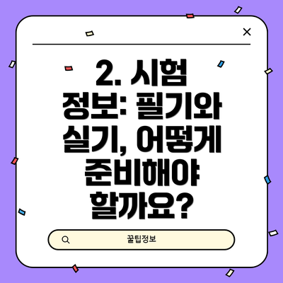 2. 시험 정보: 필기와 실기, 어떻게 준비해야 할까요?