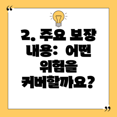 2. 주요 보장 내용:  어떤 위험을 커버할까요?