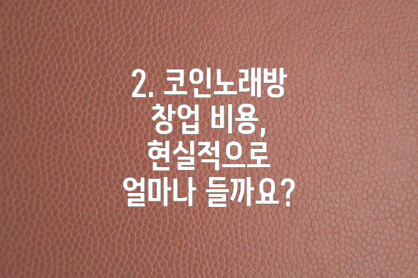 2. 코인노래방 창업 비용, 현실적으로 얼마나 들까요?