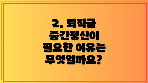 2. 퇴직금 중간정산이 필요한 이유는 무엇일까요?