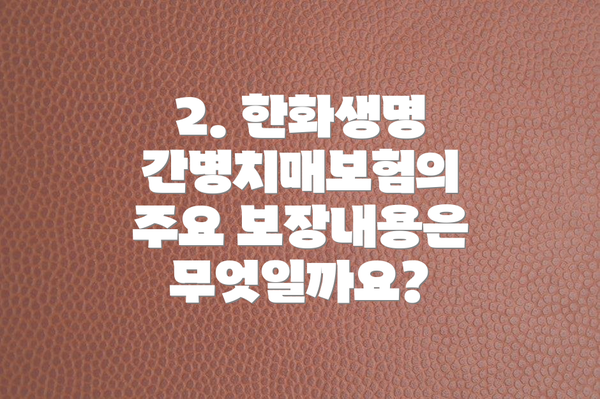 2. 한화생명 간병치매보험의 주요 보장내용은 무엇일까요?