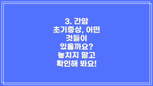3. 간암 초기증상, 어떤 것들이 있을까요?  놓치지 말고 확인해 봐요!