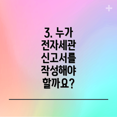 3. 누가 전자세관 신고서를 작성해야 할까요?