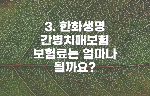 3. 한화생명 간병치매보험 보험료는 얼마나 될까요?