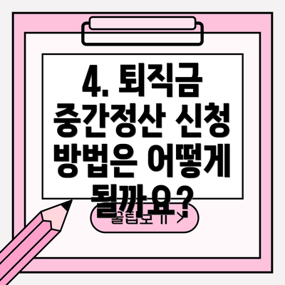 4. 퇴직금 중간정산 신청 방법은 어떻게 될까요?