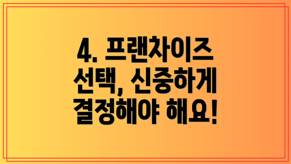 4. 프랜차이즈 선택, 신중하게 결정해야 해요!