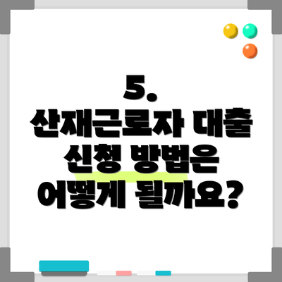 5.  산재근로자 대출 신청 방법은 어떻게 될까요?