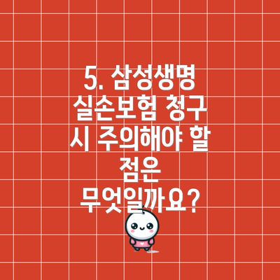 5. 삼성생명 실손보험 청구 시 주의해야 할 점은 무엇일까요?