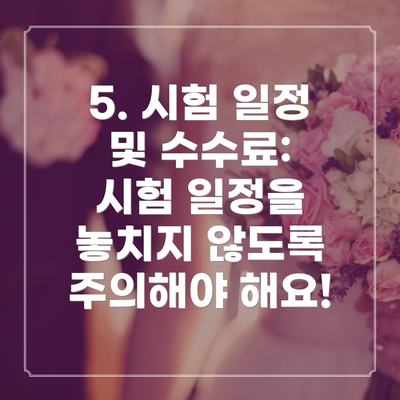 5. 시험 일정 및 수수료:  시험 일정을 놓치지 않도록 주의해야 해요!
