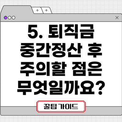 5. 퇴직금 중간정산 후 주의할 점은 무엇일까요?