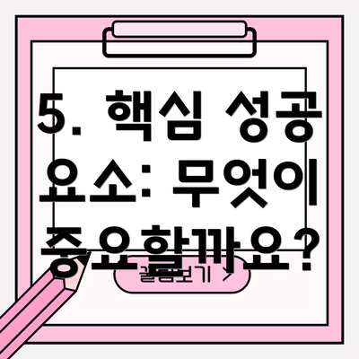 5. 핵심 성공 요소: 무엇이 중요할까요?