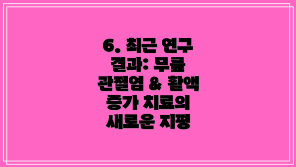 6. 최근 연구 결과: 무릎 관절염 & 활액 증가 치료의 새로운 지평