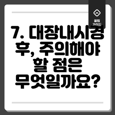 7. 대장내시경 후, 주의해야 할 점은 무엇일까요?