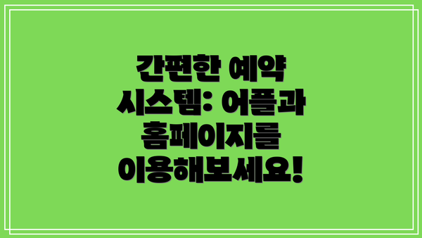 간편한 예약 시스템: 어플과 홈페이지를 이용해보세요!