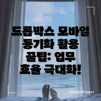 드롭박스 모바일 동기화 활용 꿀팁: 업무 효율 극대화!