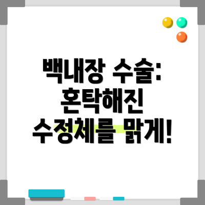 백내장 수술: 혼탁해진 수정체를 맑게!