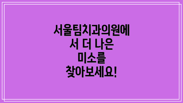 서울팀치과의원에서 더 나은 미소를 찾아보세요!