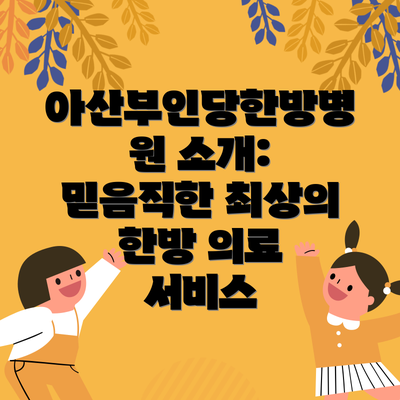 아산부인당한방병원 소개: 믿음직한 최상의 한방 의료 서비스
