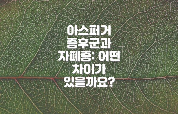 아스퍼거 증후군과 자폐증: 어떤 차이가 있을까요?
