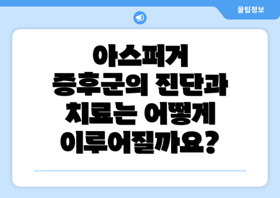 아스퍼거 증후군의 진단과 치료는 어떻게 이루어질까요?