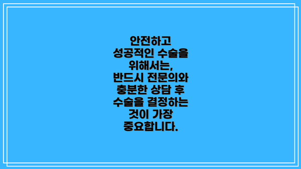 안전하고 성공적인 수술을 위해서는,  반드시 전문의와 충분한 상담 후 수술을 결정하는 것이 가장 중요합니다.