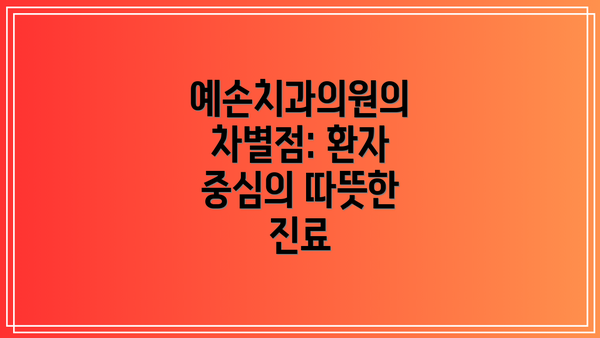 예손치과의원의 차별점: 환자 중심의 따뜻한 진료