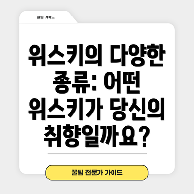 위스키의 다양한 종류: 어떤 위스키가 당신의 취향일까요?