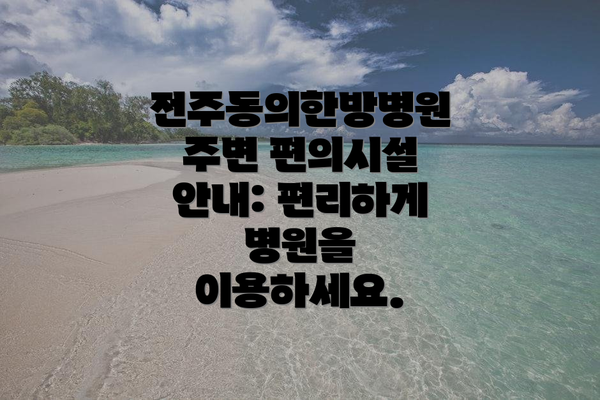 전주동의한방병원 주변 편의시설 안내: 편리하게 병원을 이용하세요.