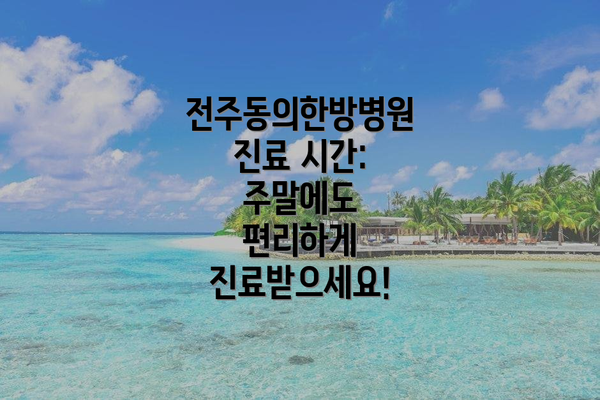 전주동의한방병원 진료 시간: 주말에도 편리하게 진료받으세요!