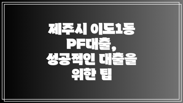 제주시 이도1동 PF대출, 성공적인 대출을 위한 팁