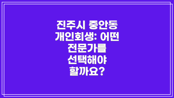 진주시 중안동 개인회생: 어떤 전문가를 선택해야 할까요?