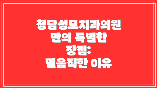 청담성모치과의원만의 특별한 장점:  믿음직한 이유