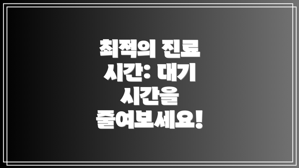 최적의 진료 시간: 대기 시간을 줄여보세요!