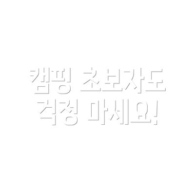 캠핑 초보자도 걱정 마세요!