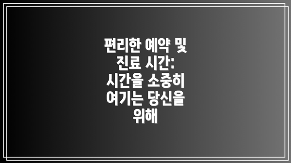 편리한 예약 및 진료 시간:  시간을 소중히 여기는 당신을 위해