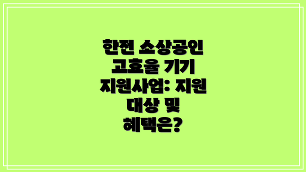 한전 소상공인 고효율 기기 지원사업 신청 방법: 단계별 안내
